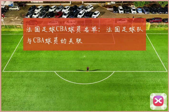 法国足球CBA球员名单：法国足球队与CBA球员的关联