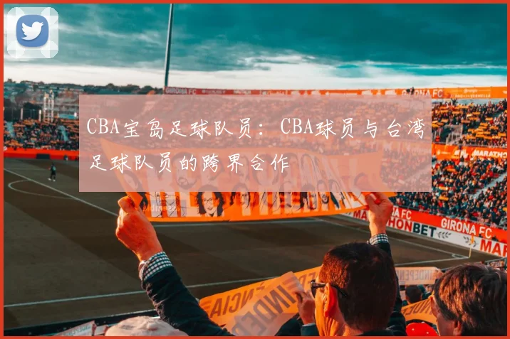 CBA宝岛足球队员：CBA球员与台湾足球队员的跨界合作