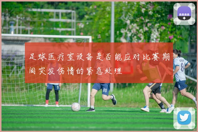 足球医疗室设备是否能应对比赛期间突发伤情的紧急处理